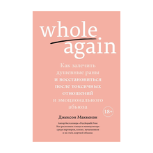 Whole again. Как залечить душевные раны и восстановиться после токсичных отношений и эмоционального xarid qilish