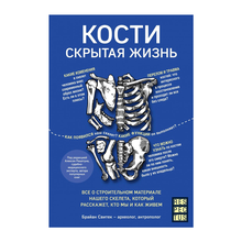 Купить Кости: скрытая жизнь. Все о строительном материале нашего скелета, который расскажет, кто мы и как живем