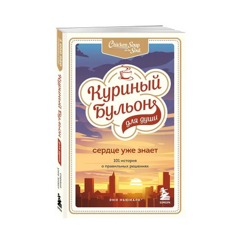 Купить Куриный бульон для души. Сердце уже знает. 101 история о правильных решениях