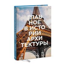 Купить Главное в истории архитектуры. Стили, здания, элементы, материалы