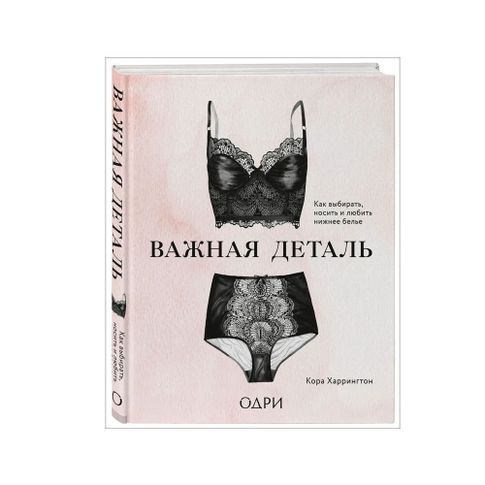Купить Важная деталь. Как выбирать, носить и любить нижнее белье