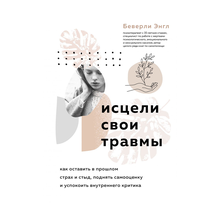 Купить Исцели свои травмы. Как оставить в прошлом страх и стыд, поднять самооценку и успокоить внутреннего