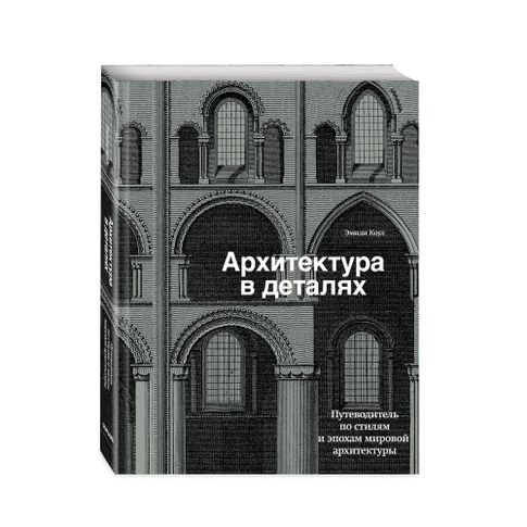 Купить Архитектура в деталях. Путеводитель по стилям и эпохам мировой архитектуры