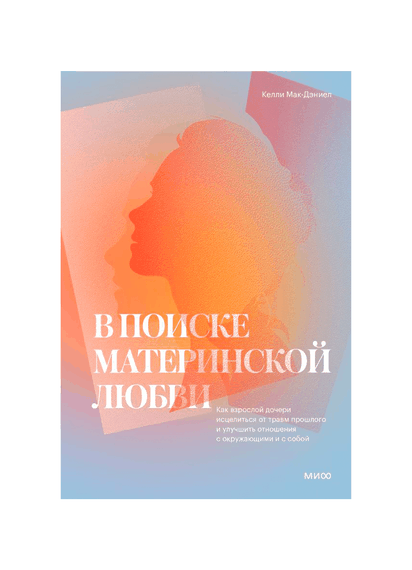 В поиске материнской любви. Как взрослой дочери исцелиться от травм прошлого и улучшить отношения - Келли Мак-Дэниел xarid qilish