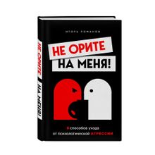 Купить Не орите на меня! 8 способов ухода от психологической агрессии