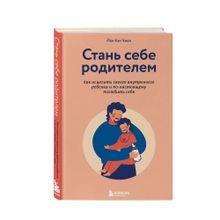 Купить Стань себе родителем. Как исцелить своего внутреннего ребенка и по-настоящему полюбить себя