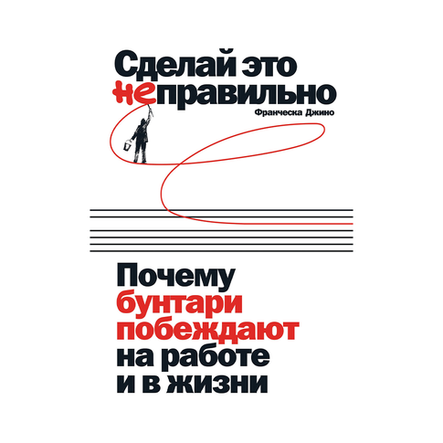 Купить Сделай это неправильно: Почему бунтари побеждают на работе и в жизни