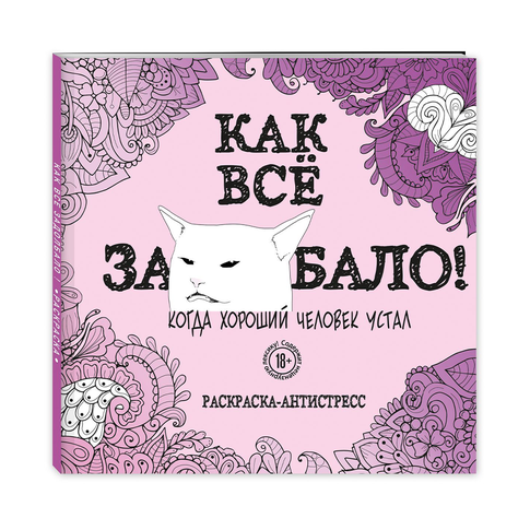 Купить Как все задолбало! Раскраска-антистресс для взрослых