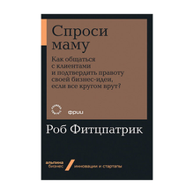 Купить Спроси маму: Как общаться с клиентами и подтвердить правоту своей бизнес-идеи, если все кругом врут?