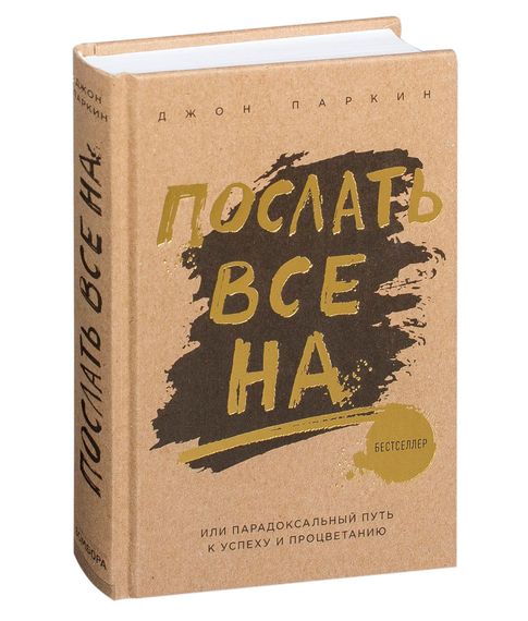 Купить Послать все на... или Парадоксальный путь к успеху и процветанию.Джон Паркин
