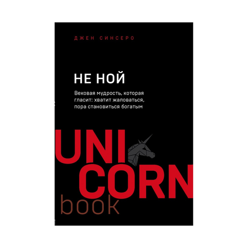 Купить НЕ НОЙ. Вековая мудрость, которая гласит: хватит жаловаться пора становиться богатым(unicorn) (TM)