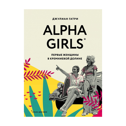 Купить Alpha Girls. Первые женщины в кремниевой долине