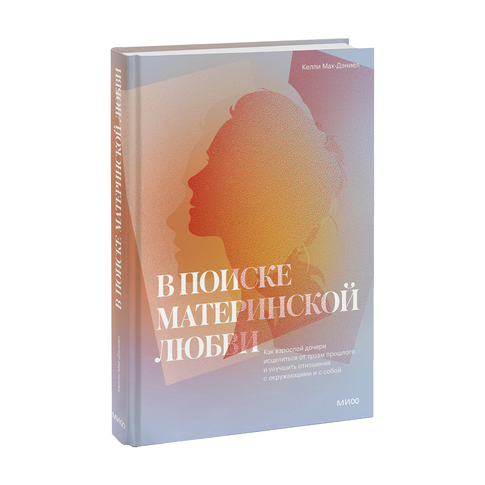 Купить В поиске материнской любви. Как взрослой дочери исцелиться от травм прошлого и улучшить отношения